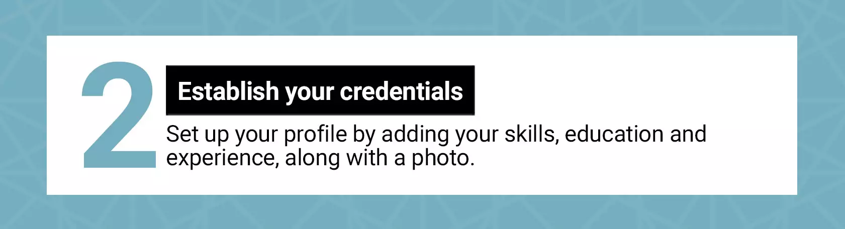 2 Establish your credentials. Set up your profile by adding your skills, education and experience, along with a photo