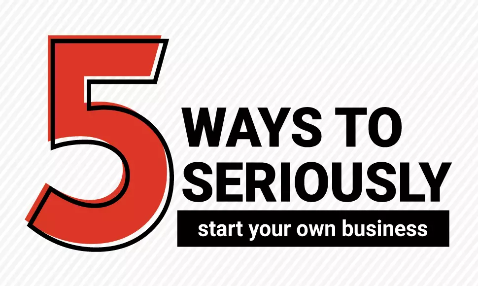 5 ways to seriously start your own business