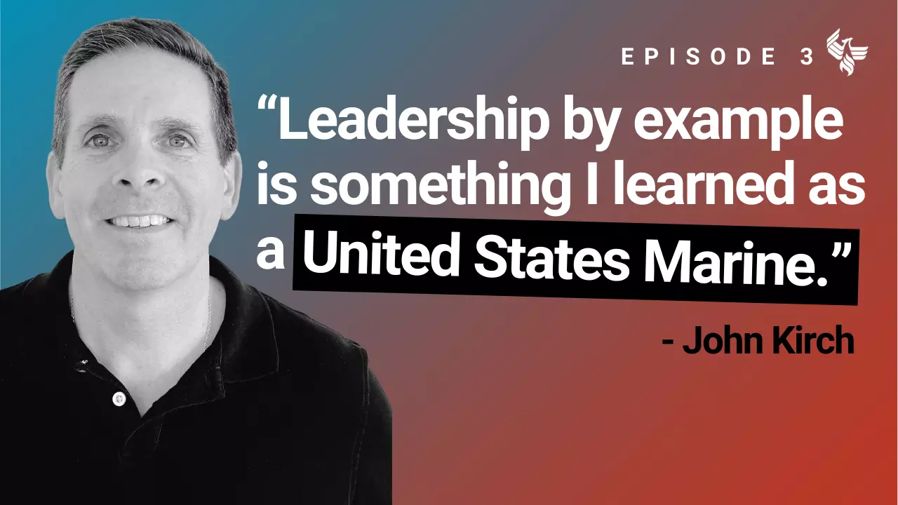 Episode 3: "Leadership by example is something I learned as a United States Marine." - John Kirch