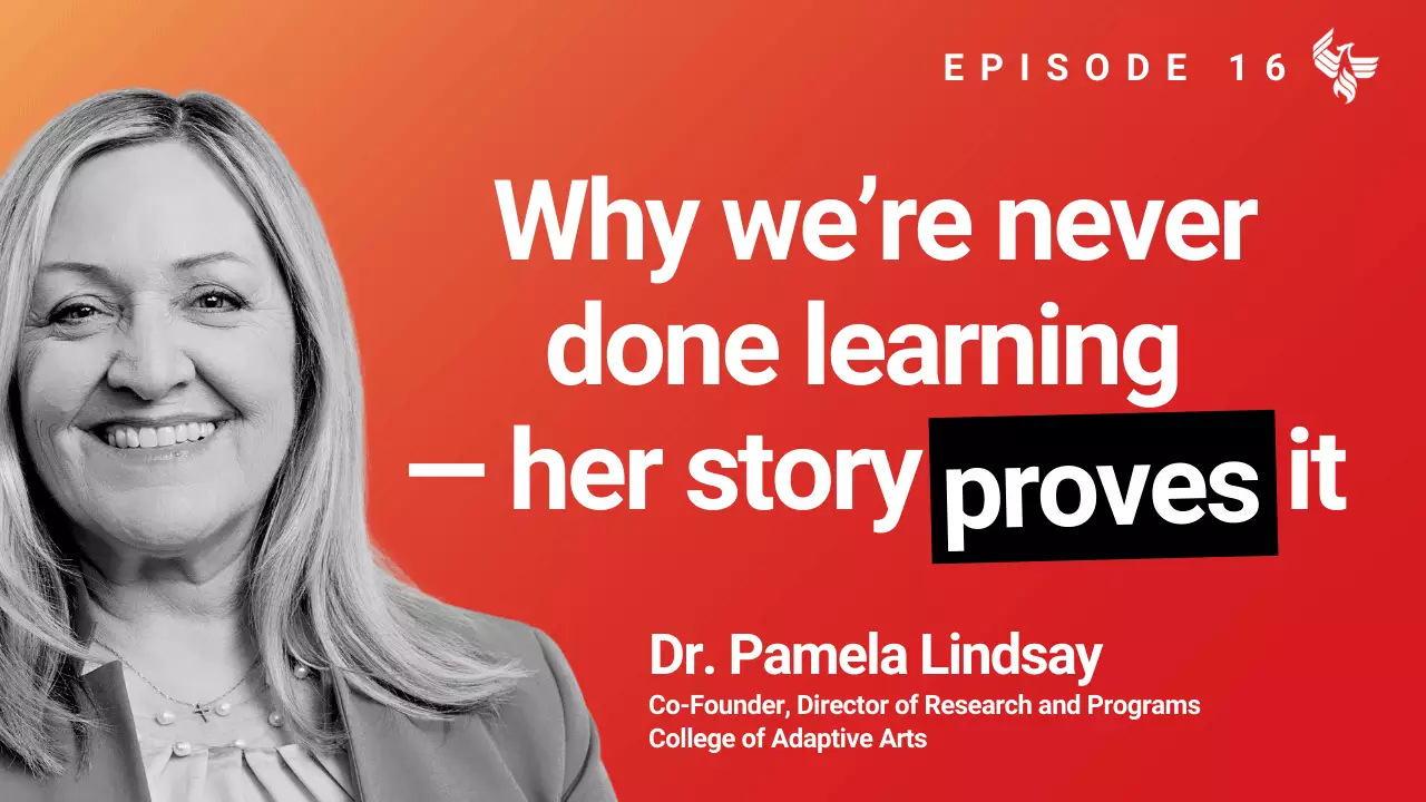 Episode 16: Why we’re never done learning  — her story proves it. Dr. Pamela Lindsay Co-Founder, Director of Research and Programs College of Adaptive Arts