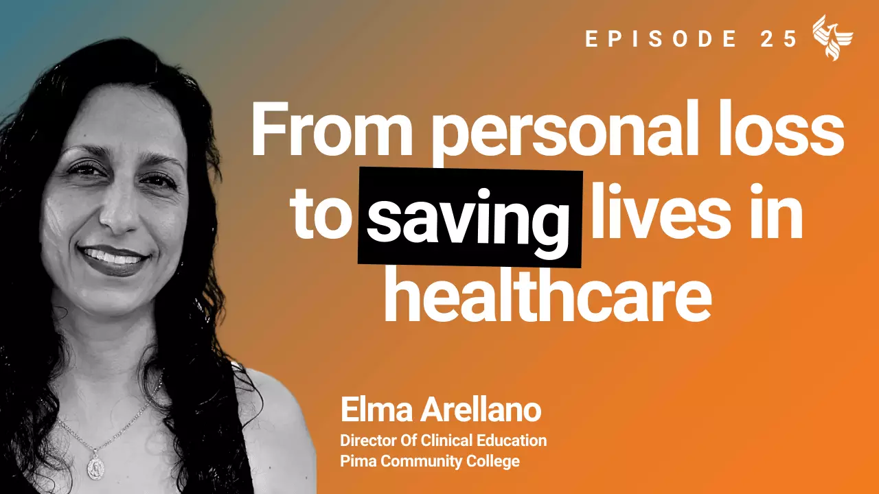 Episode 25: From personal loss to saving lives in healthcare. Elma Arellano Director Of Clinical Education Pima Community College 