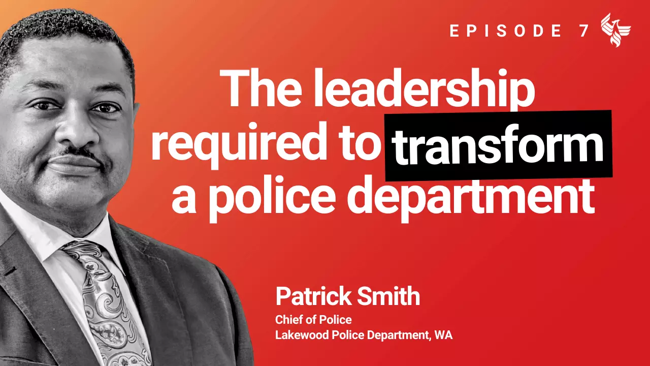 Episode 7: The leadership required to transform a police department Patrick Smith Chief of Police Lakewood Police Department, WA