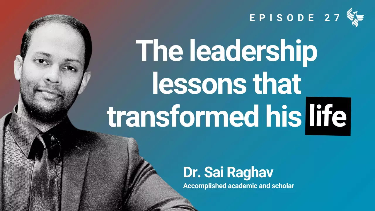 Episode 27: The leadership lessons that transformed his life. Dr. Sai Raghav Accomplished academic and scholar