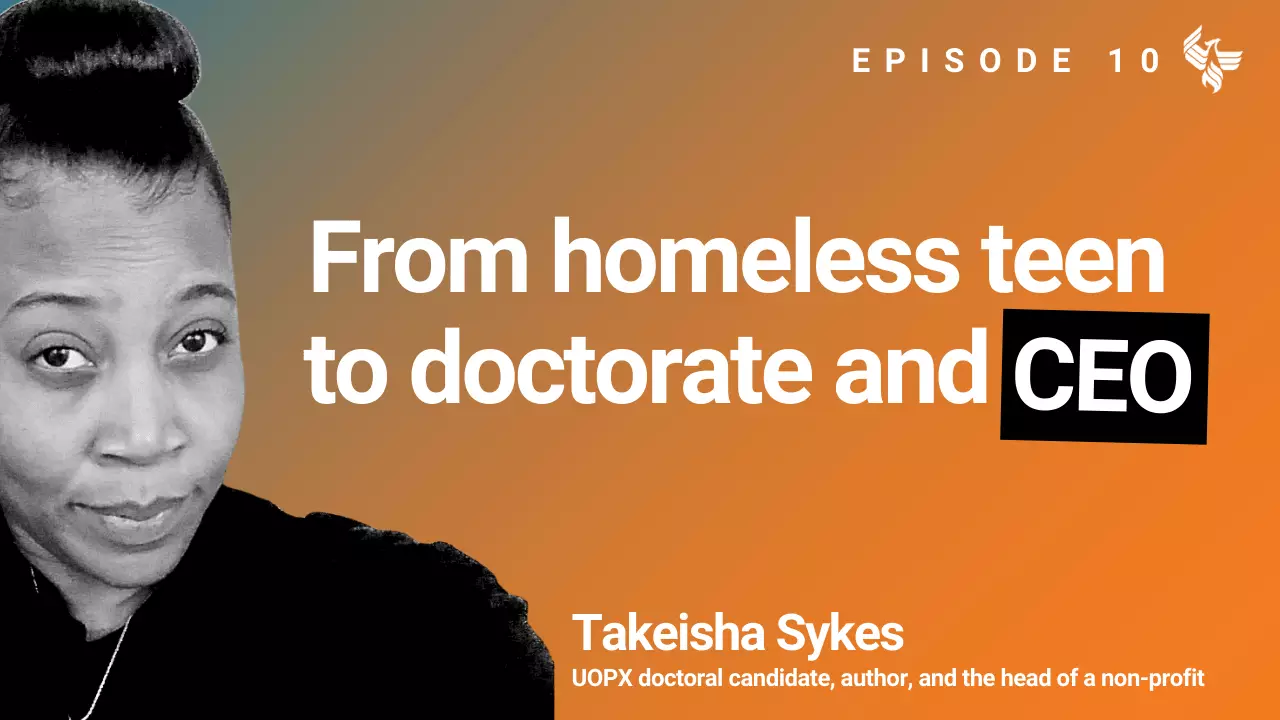 Episode 10: From homeless teen to doctorate and CEO. Takeisha Sykes UOPX doctoral candidate, author, and the head of a non-profit