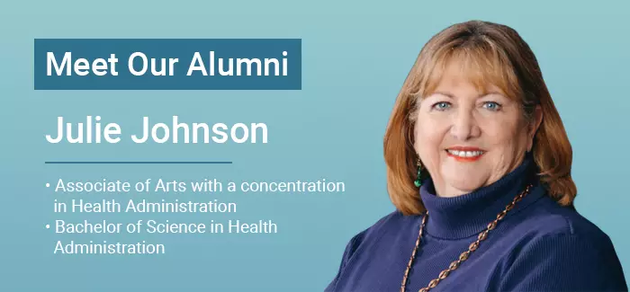 Meet our alumni, including Julie Johnson, who holds an Associate of Arts with a concentration in Health Administration and a Bachelor of Science in Health Administration