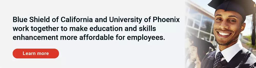 Blue Shield of California and University of Phoenix work together to make education and skills enhancement more affordable for employees. Click here to learn more.