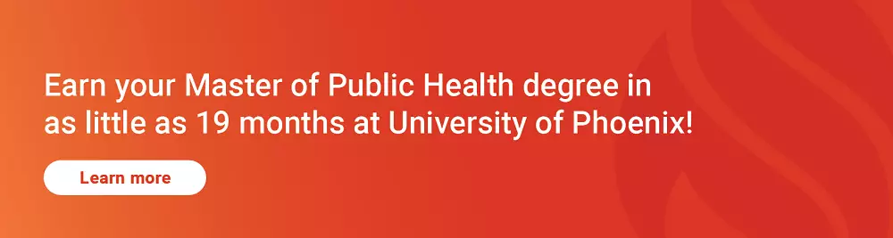 Earn your Master of Public Health degree in as little as 19 months at University of Phoenix! Click here to learn more.