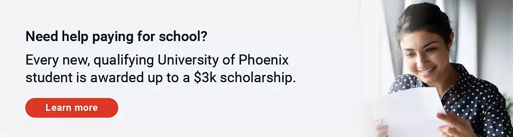 Need help paying for school? Every new, qualifying University of Phoenix student is awarded up to a $3k scholarship. Learn more.