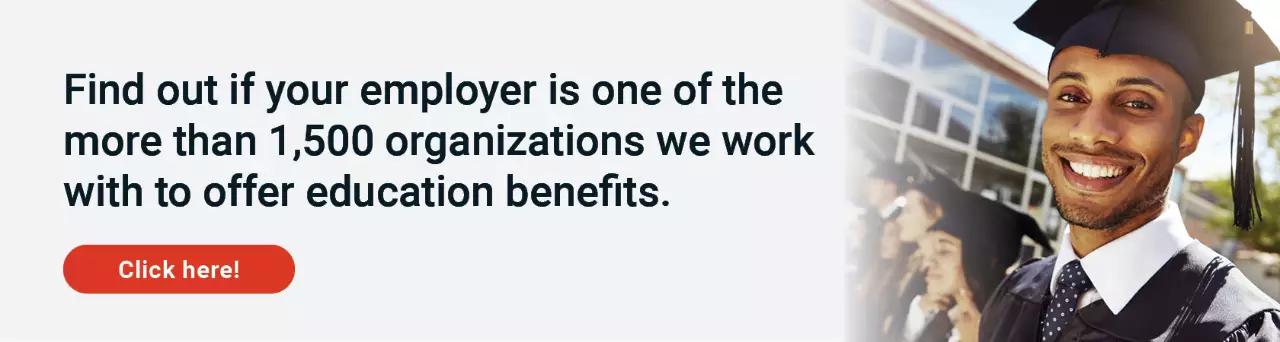 Find out if your employer is one of the more than 1,500 organizations we work with to offer education benefits. Click here to learn more.