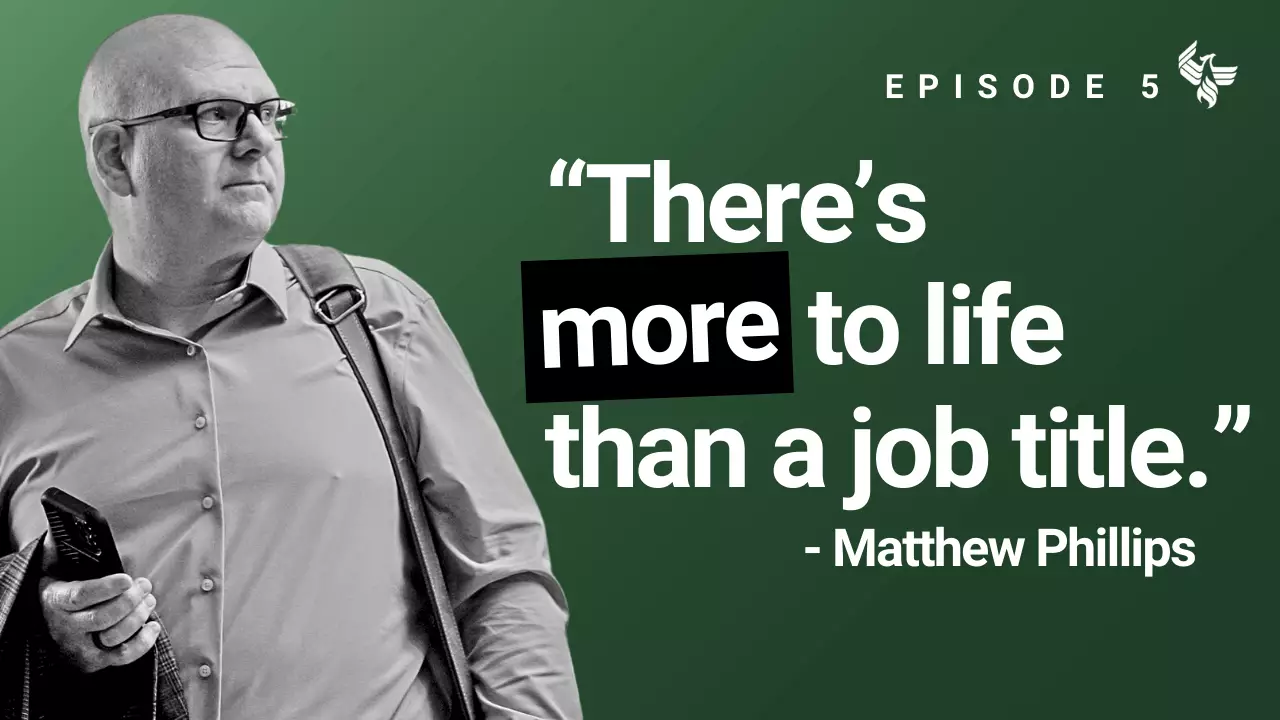 Episode 5: "There's more to life than a job title." -Matthew Phillips