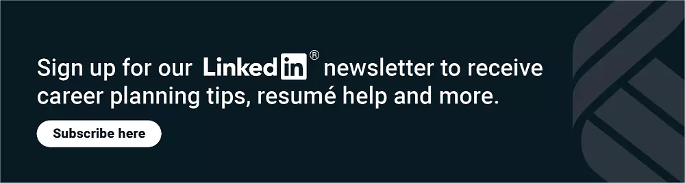 Click here to sign up for our Linkedin newsletter to receive career planning tips, resumé help and more.